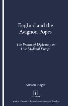 England and the Avignon Popes : The Practice of Diplomacy in Late Medieval Europe