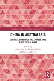 China in Australasia : Cultural Diplomacy and Chinese Arts since the Cold War