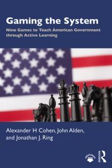 Gaming the System : Nine Games to Teach American Government through Active Learning