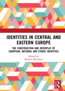 Identities in Central and Eastern Europe : The Construction and Interplay of European, National and Ethnic Identities