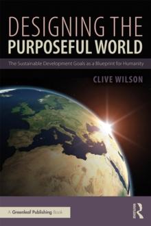 Designing the Purposeful World : The Sustainable Development Goals as a Blueprint for Humanity