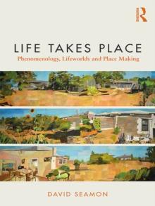 Life Takes Place : Phenomenology, Lifeworlds, and Place Making