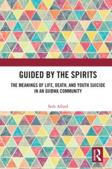 Guided by the Spirits : The Meanings of Life, Death, and Youth Suicide in an Ojibwa Community