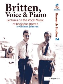 Britten, Voice and Piano : Lectures on the Vocal Music of Benjamin Britten