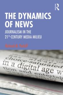 The Dynamics of News : Journalism in the 21st-Century Media Milieu