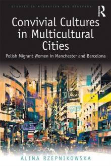 Convivial Cultures in Multicultural Cities : Polish Migrant Women in Manchester and Barcelona