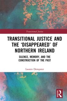 Transitional Justice and the 'Disappeared' of Northern Ireland : Silence, Memory, and the Construction of the Past