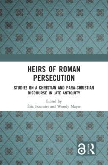 Heirs of Roman Persecution : Studies on a Christian and Para-Christian Discourse in Late Antiquity