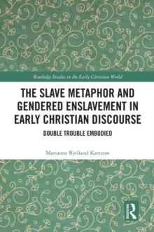 The Slave Metaphor and Gendered Enslavement in Early Christian Discourse : Double Trouble Embodied