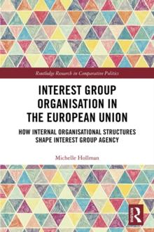 Interest Group Organisation in the European Union : How Internal Organisational Structures Shape Interest Group Agency