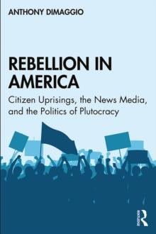 Rebellion in America : Citizen Uprisings, the News Media, and the Politics of Plutocracy