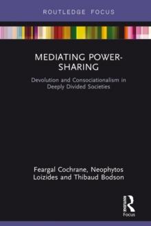 Mediating Power-Sharing : Devolution and Consociationalism in Deeply Divided Societies