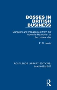 Bosses in British Business : Managers and Management from the Industrial Revolution to the Present Day