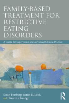 Family Based Treatment for Restrictive Eating Disorders : A Guide for Supervision and Advanced Clinical Practice