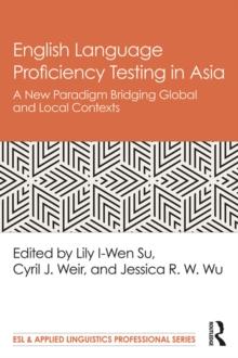 English Language Proficiency Testing in Asia : A New Paradigm Bridging Global and Local Contexts