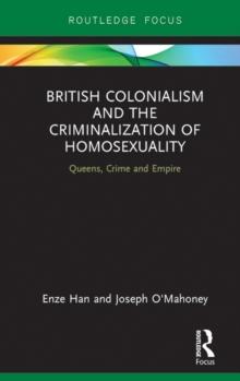 British Colonialism and the Criminalization of Homosexuality : Queens, Crime and Empire