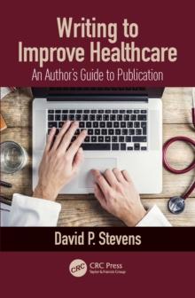 Writing to Improve Healthcare : An Authors Guide to Scholarly Publication, First Edition