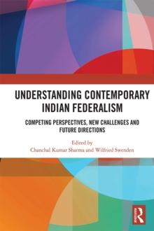 Understanding Contemporary Indian Federalism : Competing Perspectives, New Challenges and Future Directions