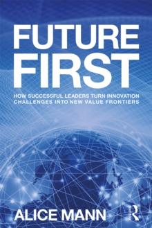 Future First : How Successful Leaders Turn Innovation Challenges into New Value Frontiers