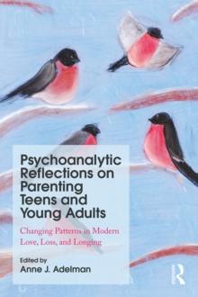 Psychoanalytic Reflections on Parenting Teens and Young Adults : Changing Patterns in Modern Love, Loss, and Longing