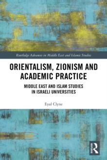 Orientalism, Zionism and Academic Practice : Middle East and Islam Studies in Israeli Universities