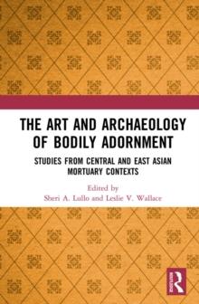 The Art and Archaeology of Bodily Adornment : Studies from Central and East Asian Mortuary Contexts