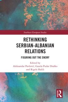 Rethinking Serbian-Albanian Relations : Figuring out the Enemy