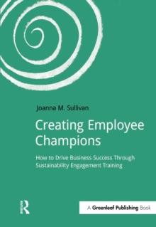 Creating Employee Champions : How to Drive Business Success through Sustainability Engagement Training