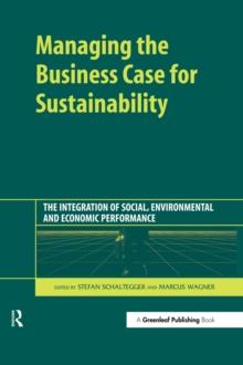 Managing the Business Case for Sustainability : The Integration of Social, Environmental and Economic Performance