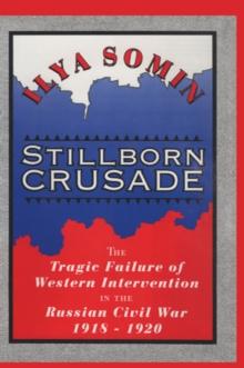 Stillborn Crusade : The Tragic Failure of Western Intervention in the Russian Civil War 1918-1920