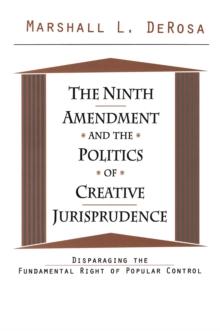 The Ninth Amendment and the Politics of Creative Jurisprudence : Disparaging the Fundamental Right of Popular Control