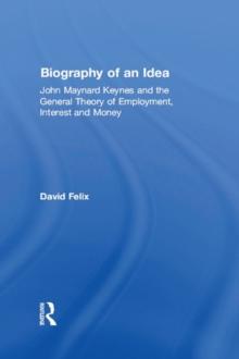 Biography of an Idea : John Maynard Keynes and the General Theory of Employment, Interest and Money