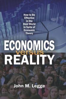 Economics versus Reality : How to be Effective in the Real World in Spite of Economic Theory