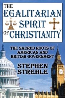 The Egalitarian Spirit of Christianity : The Sacred Roots of American and British Government