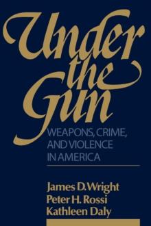 Under the Gun : Weapons, Crime, and Violence in America