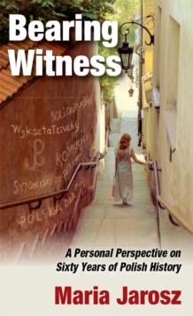 Bearing Witness : A Personal Perspective on Sixty Years of Polish History