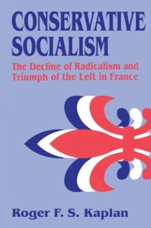 Conservative Socialism : The Decline of Radicalism and the Triumph of the Left in France