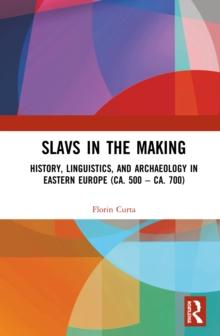 Slavs in the Making : History, Linguistics, and Archaeology in Eastern Europe (ca. 500 - ca. 700)