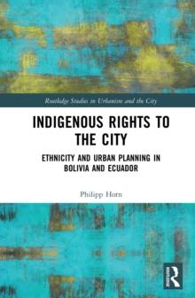 Indigenous Rights to the City : Ethnicity and Urban Planning in Bolivia and Ecuador