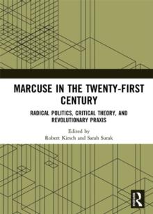 Marcuse in the Twenty-First Century : Radical Politics, Critical Theory, and Revolutionary Praxis