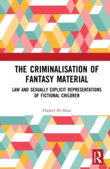 The Criminalisation of Fantasy Material : Law and Sexually Explicit Representations of Fictional Children