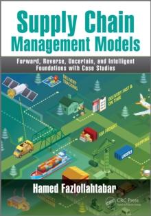 Supply Chain Management Models : Forward, Reverse, Uncertain, and Intelligent Foundations with Case Studies