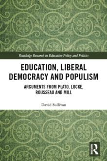 Education, Liberal Democracy and Populism : Arguments from Plato, Locke, Rousseau and Mill