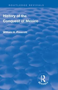 Revival: History of the Conquest of Mexico (1886) : With a Preliminary View of the Ancient Mexican Civilisation and the Life of the Conqueror, Hernando Cortes