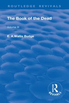 The Book of the Dead, Volume III : The Chapters of Coming Forth By Day or The Theban Recension of The Book of The Dead