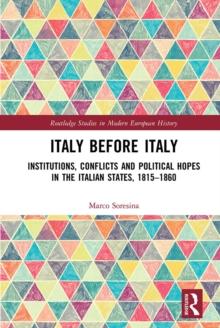 Italy Before Italy : Institutions, Conflicts and Political Hopes in the Italian States, 1815-1860