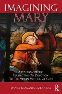 Imagining Mary : A Psychoanalytic Perspective on Devotion to the Virgin Mother of God