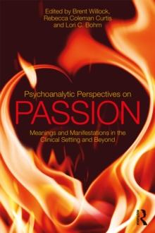 Psychoanalytic Perspectives on Passion : Meanings and Manifestations in the Clinical Setting and Beyond