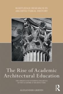 The Rise of Academic Architectural Education : The origins and enduring influence of the Academie dArchitecture