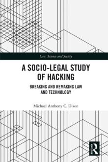 A Socio-Legal Study of Hacking : Breaking and Remaking Law and Technology